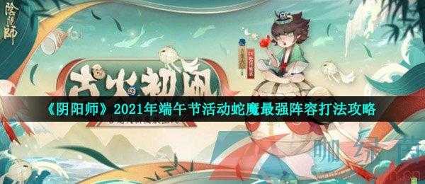 阴阳师端午节2022阴阳师端午节活动阴阳师端午节会驱邪蛇魔阵容推荐