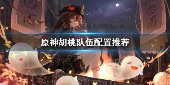 《原神》胡桃队伍搭配是什么?