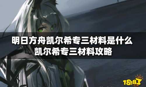 《明日方舟》凯尔希专三材料是什么?